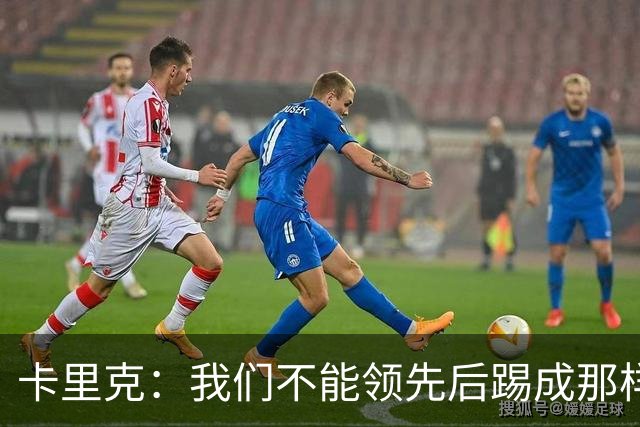 卡里克：我们不能领先后踢成那样；近几周不太好但局面能扭转过来